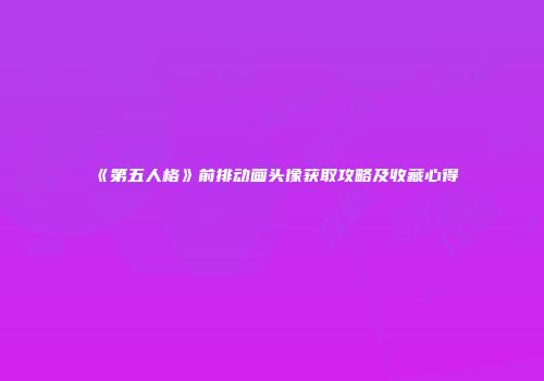 《第五人格》前排动画头像获取攻略及收藏心得