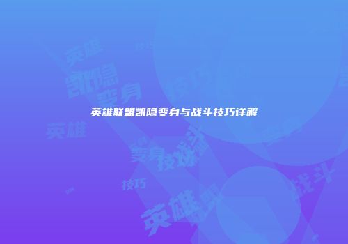 英雄联盟凯隐变身与战斗技巧详解