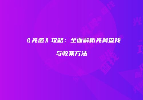 《光遇》攻略：全面解析光翼查找与收集方法