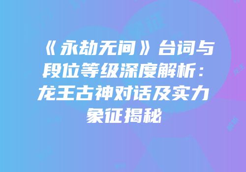 《永劫无间》台词与段位等级深度解析：龙王古神对话及实力象征揭秘