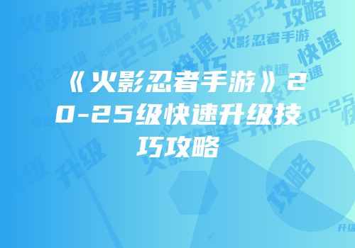 《火影忍者手游》20-25级快速升级技巧攻略