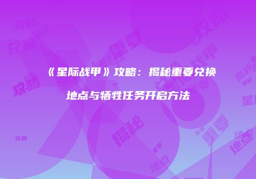《星际战甲》攻略：揭秘重要兑换地点与牺牲任务开启方法