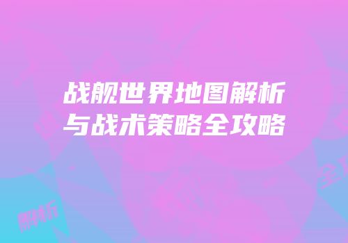 战舰世界地图解析与战术策略全攻略