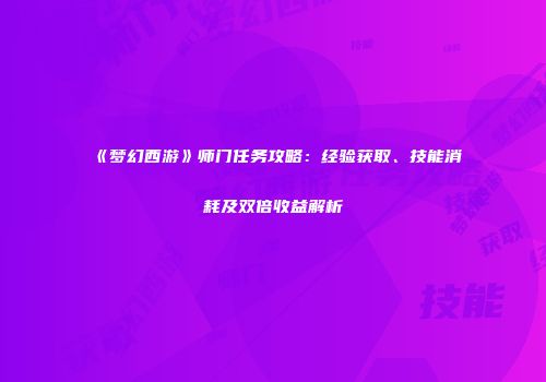 《梦幻西游》师门任务攻略：经验获取、技能消耗及双倍收益解析
