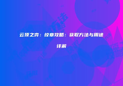 云顶之弈：纹章攻略：获取方法与用途详解