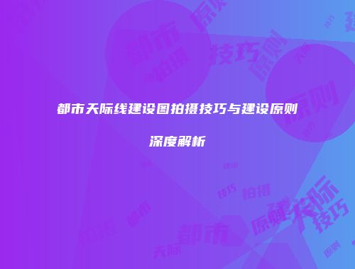 都市天际线建设图拍摄技巧与建设原则深度解析