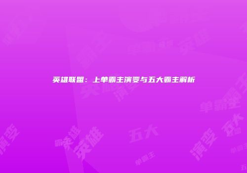 英雄联盟：上单霸主演变与五大霸主解析