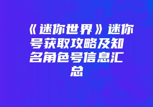 《迷你世界》迷你号获取攻略及知名角色号信息汇总