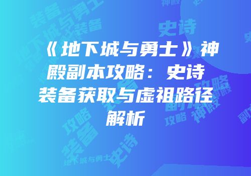 《地下城与勇士》神殿副本攻略：史诗装备获取与虚祖路径解析