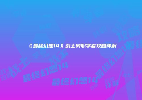 《最终幻想14》战士转职学者攻略详解