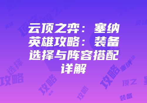 云顶之弈：塞纳英雄攻略：装备选择与阵容搭配详解