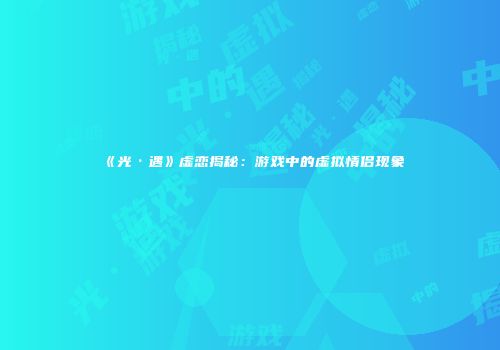 《光·遇》虚恋揭秘：游戏中的虚拟情侣现象