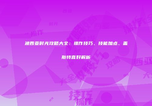 波西亚时光攻略大全：操作技巧、技能加点、盖斯特喜好解析