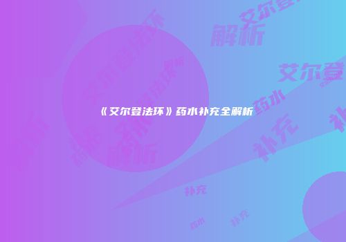 《艾尔登法环》药水补充全解析