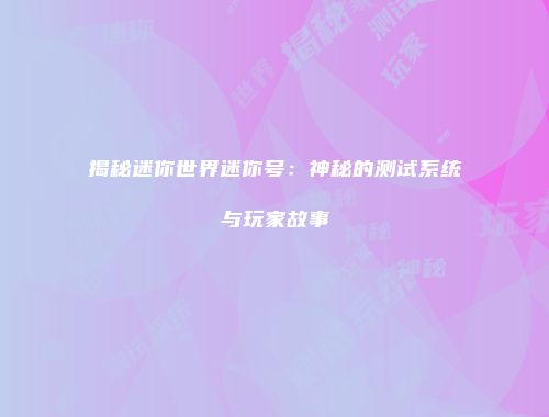 揭秘迷你世界迷你号：神秘的测试系统与玩家故事