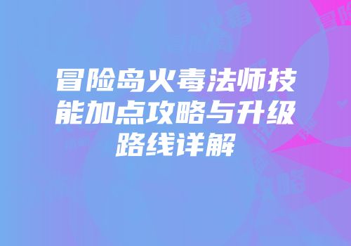 冒险岛火毒法师技能加点攻略与升级路线详解