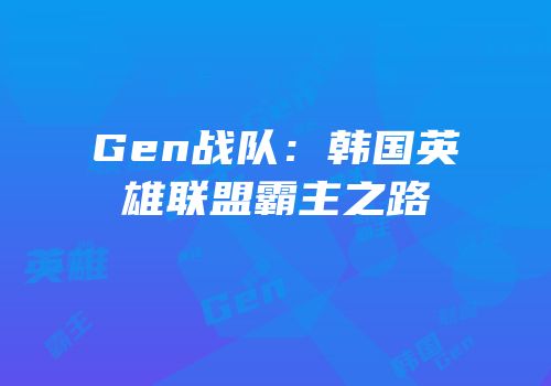 Gen战队：韩国英雄联盟霸主之路