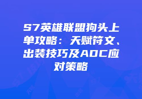 S7英雄联盟狗头上单攻略：天赋符文、出装技巧及ADC应对策略