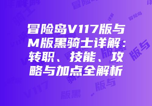 冒险岛V117版与M版黑骑士详解：转职、技能、攻略与加点全解析