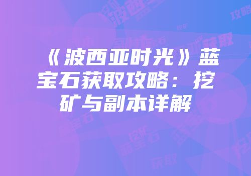 《波西亚时光》蓝宝石获取攻略：挖矿与副本详解