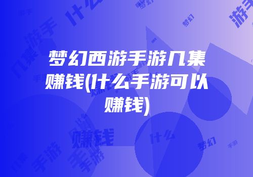 梦幻西游手游几集赚钱(什么手游可以赚钱)