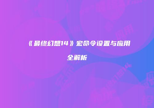 《最终幻想14》宏命令设置与应用全解析