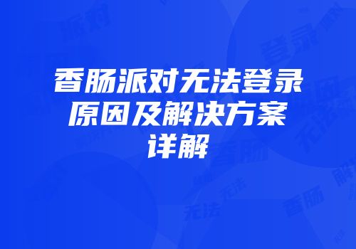 香肠派对无法登录原因及解决方案详解