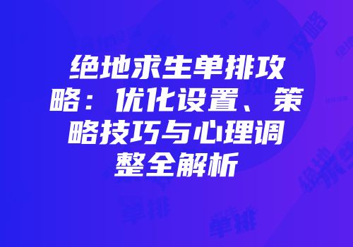 绝地求生单排攻略：优化设置、策略技巧与心理调整全解析