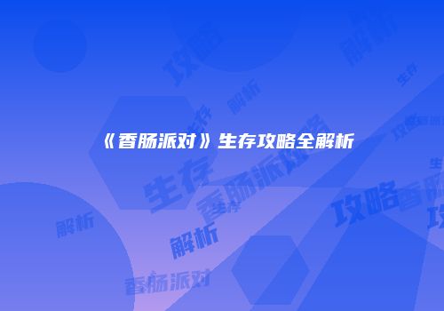 《香肠派对》生存攻略全解析