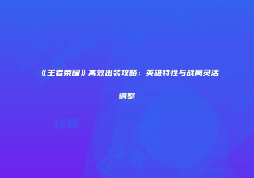 《王者荣耀》高效出装攻略：英雄特性与战局灵活调整