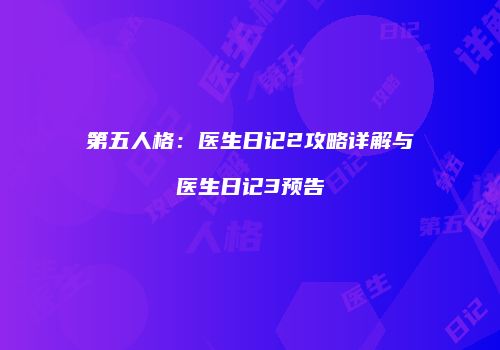 第五人格：医生日记2攻略详解与医生日记3预告