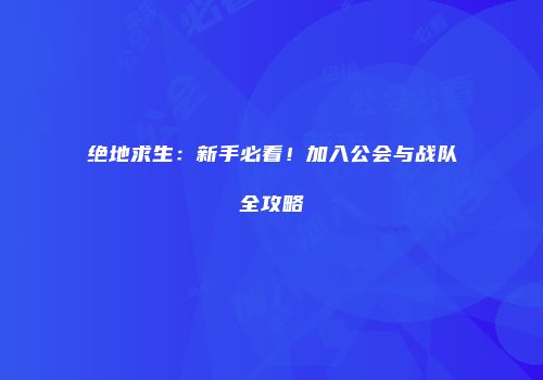 绝地求生：新手必看！加入公会与战队全攻略