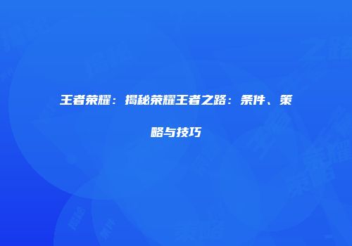 王者荣耀：揭秘荣耀王者之路：条件、策略与技巧