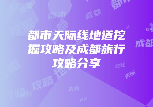 都市天际线地道挖掘攻略及成都旅行攻略分享