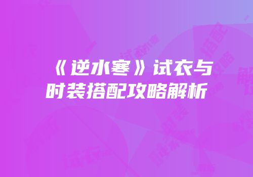 《逆水寒》试衣与时装搭配攻略解析