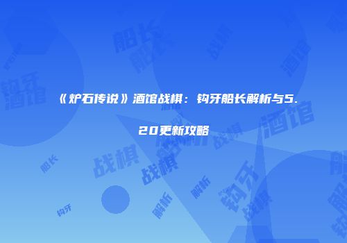 《炉石传说》酒馆战棋：钩牙船长解析与5.20更新攻略