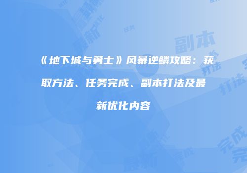 《地下城与勇士》风暴逆鳞攻略：获取方法、任务完成、副本打法及最新优化内容