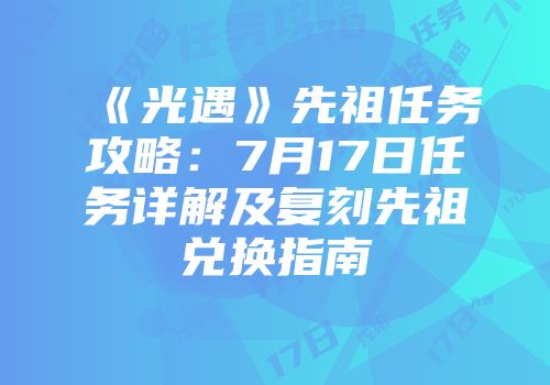 《光遇》先祖任务攻略：7月17日任务详解及复刻先祖兑换指南