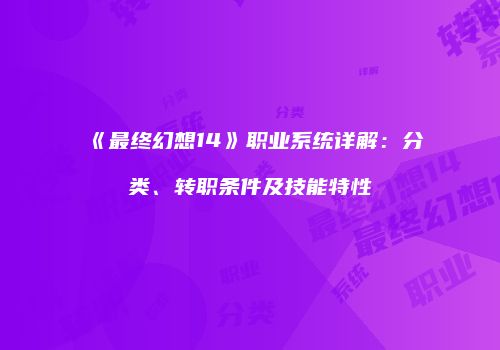 《最终幻想14》职业系统详解：分类、转职条件及技能特性