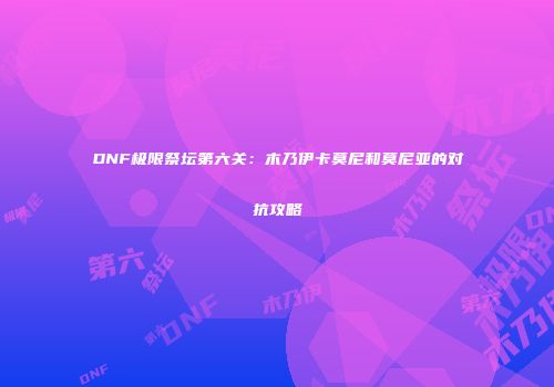 DNF极限祭坛第六关：木乃伊卡莫尼和莫尼亚的对抗攻略