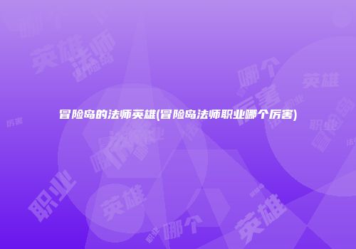 冒险岛的法师英雄(冒险岛法师职业哪个厉害)