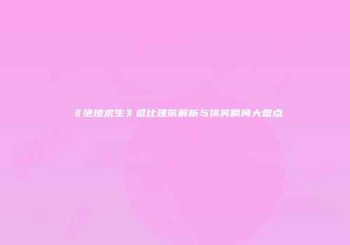 《绝地求生》逗比建筑解析与搞笑瞬间大盘点