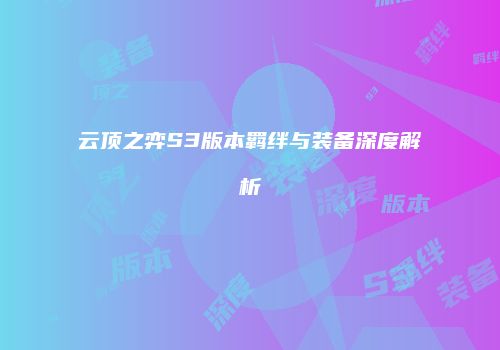 云顶之弈S3版本羁绊与装备深度解析
