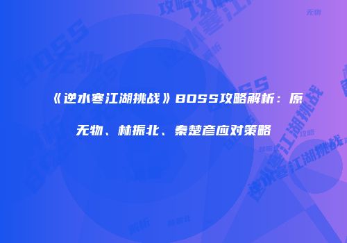 《逆水寒江湖挑战》BOSS攻略解析：原无物、林振北、秦楚彦应对策略