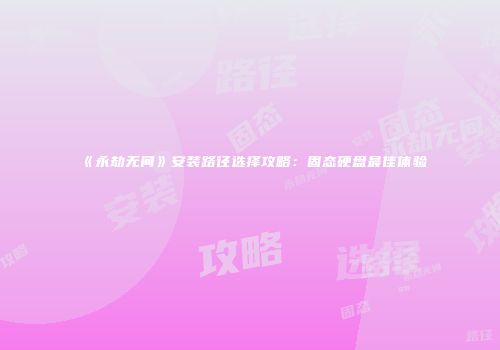 《永劫无间》安装路径选择攻略：固态硬盘最佳体验