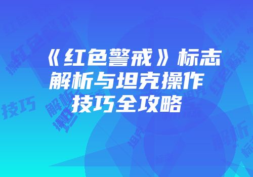 《红色警戒》标志解析与坦克操作技巧全攻略