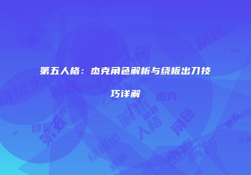 第五人格：杰克角色解析与绕板出刀技巧详解