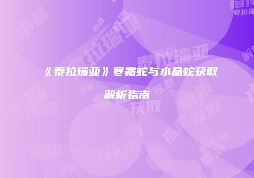 《泰拉瑞亚》寒霜蛇与水晶蛇获取解析指南