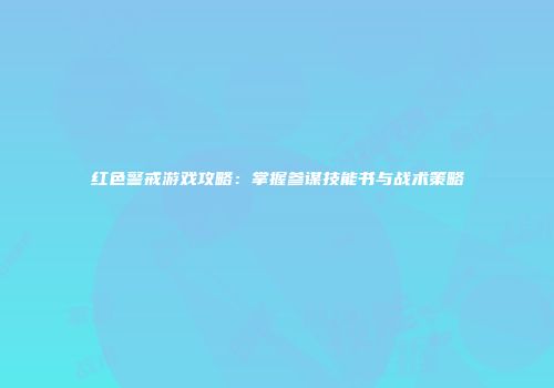 红色警戒游戏攻略：掌握参谋技能书与战术策略