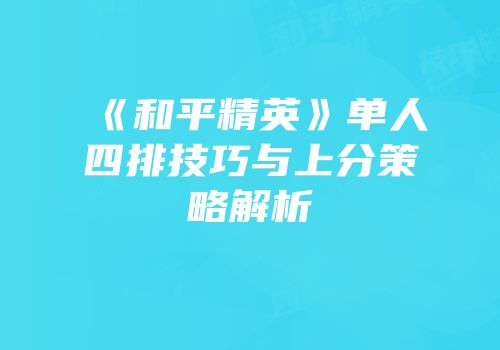 《和平精英》单人四排技巧与上分策略解析